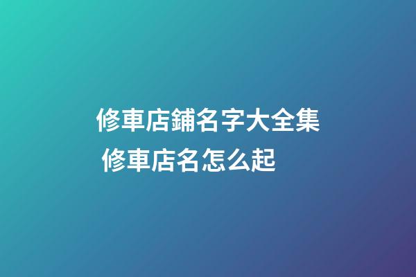 修車店鋪名字大全集 修車店名怎么起